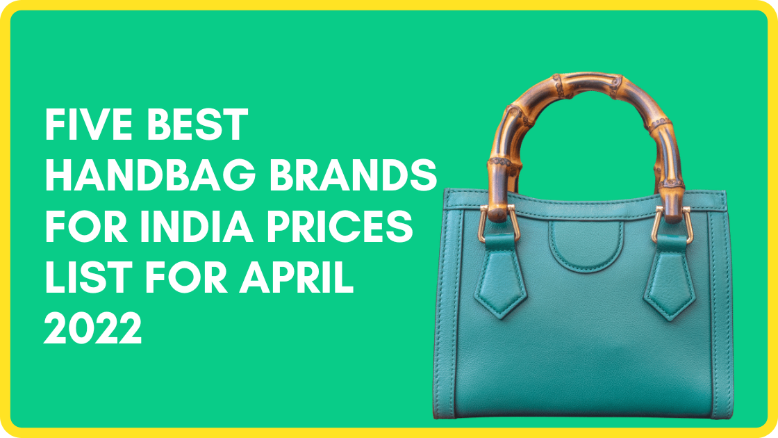 Five Best Handbag Brands For India Prices List for April 2022