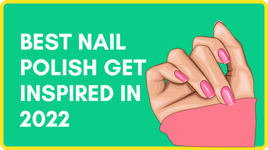 Best Nail Polish Get Inspired in 2022