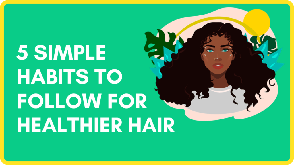 5 SIMPLE HABITS TO FOLLOW FOR HEALTHIER HAIR