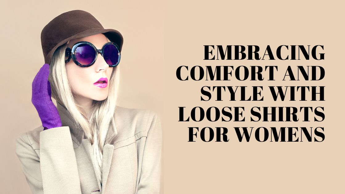 Embracing Comfort and Style With Loose Shirts for Womens