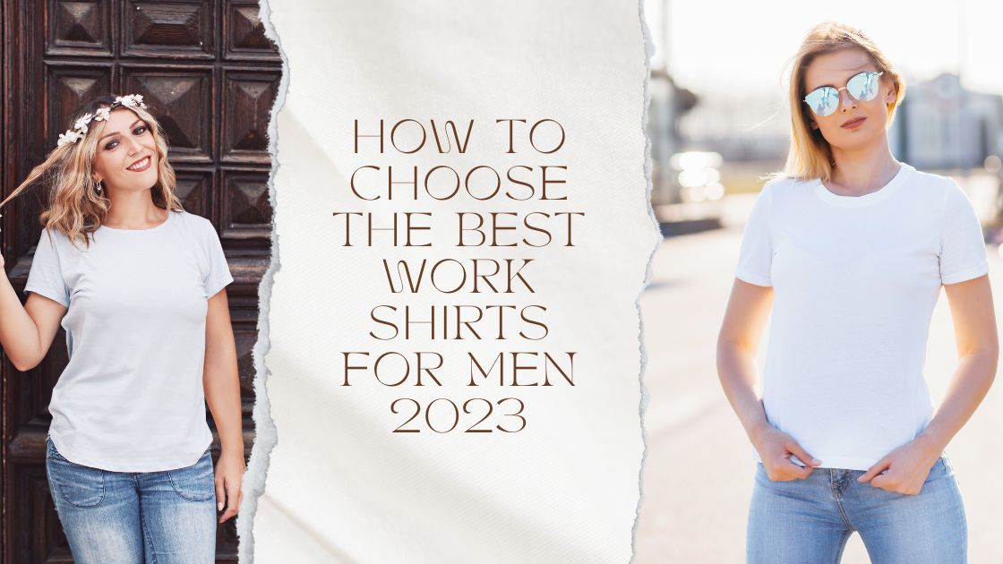 How to Choose the Best Work Shirts for Men 2023