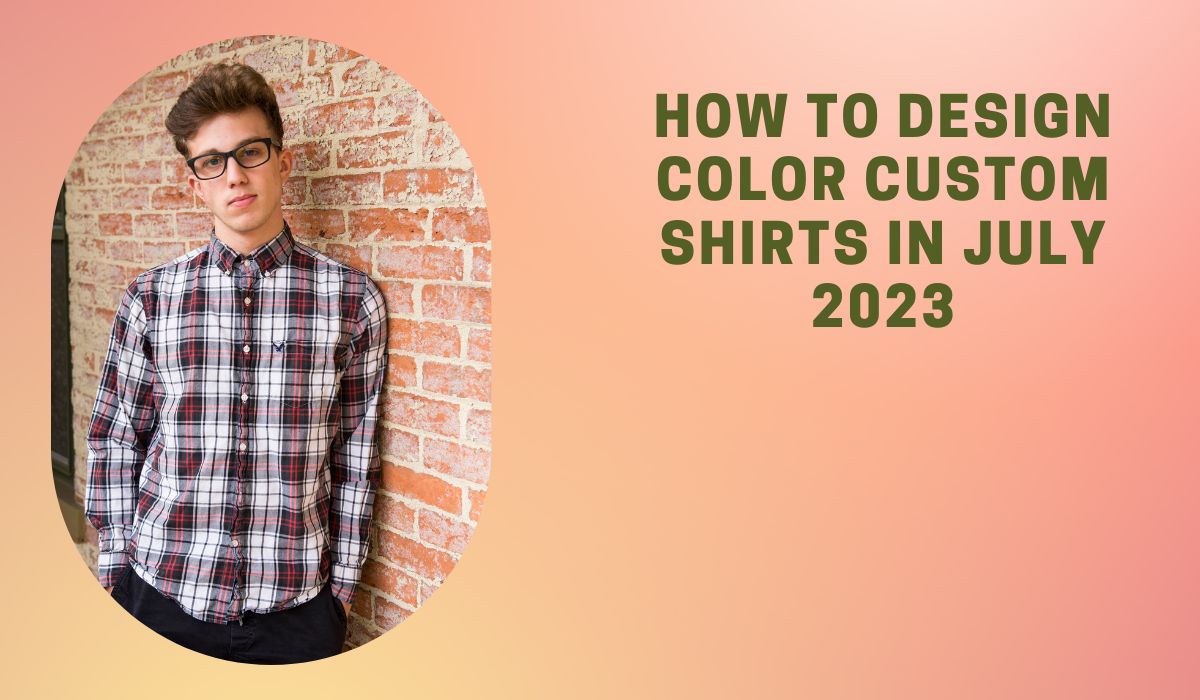 How to Design Color Custom Shirts In July 2023