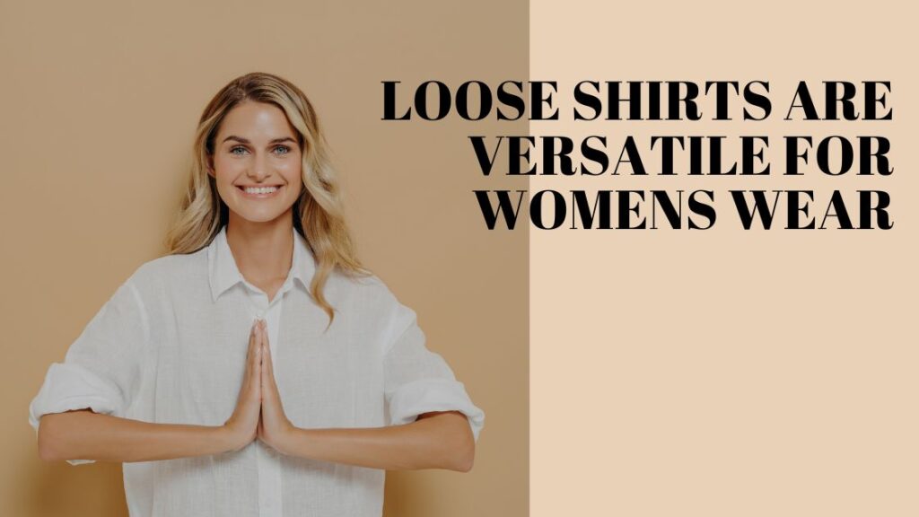 Loose Shirts Are Versatile for Womens Wear