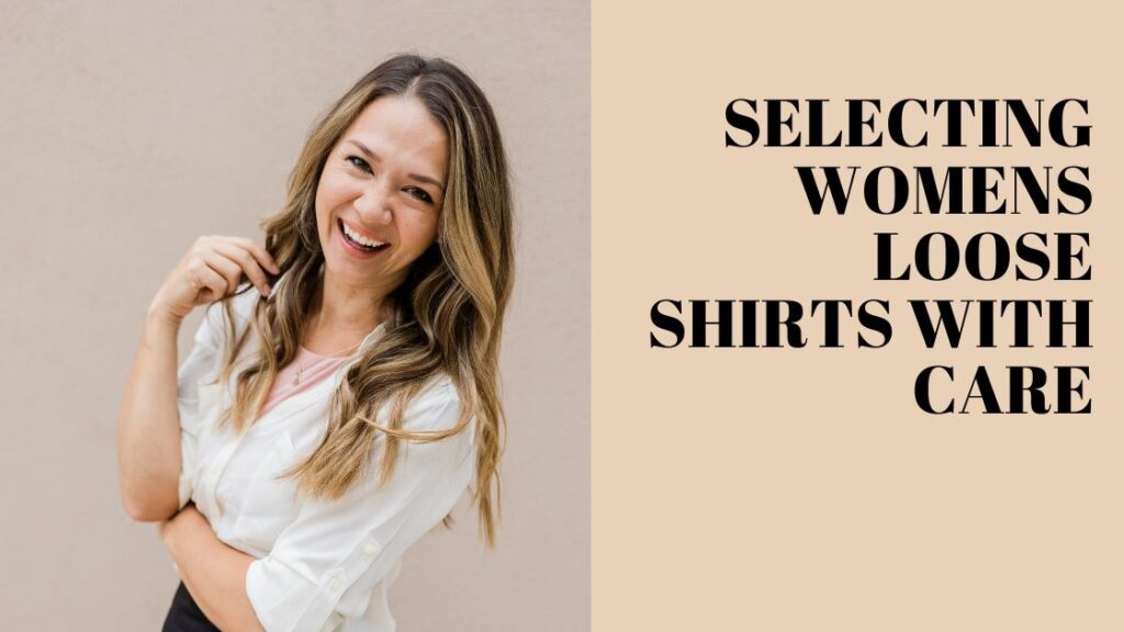 Selecting Womens Loose Shirts with Care