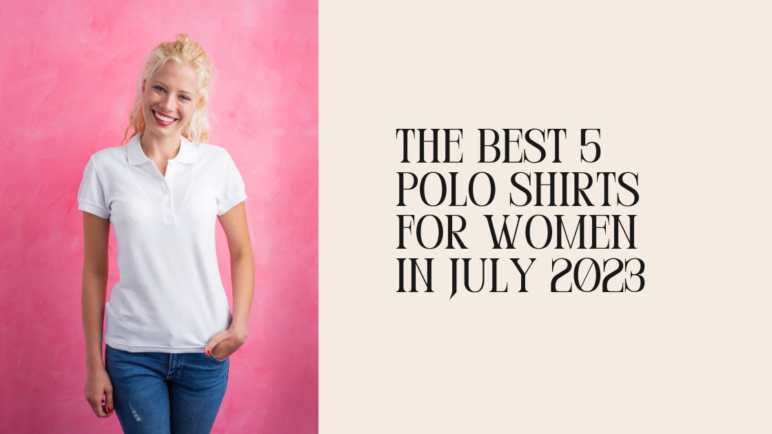 The Best 5 Polo Shirts for Women In July 2023