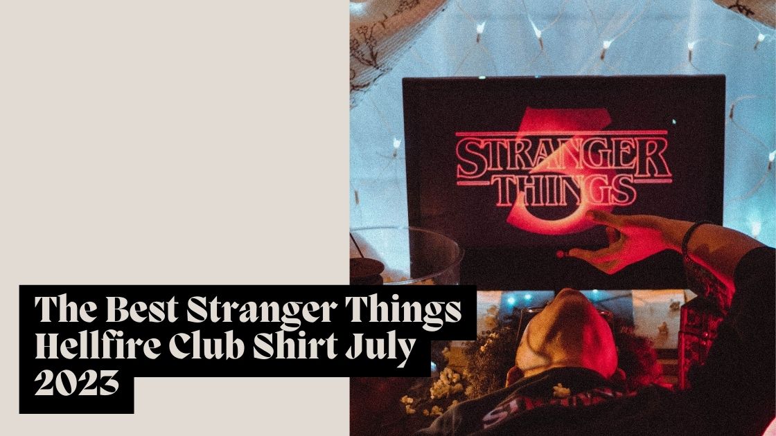 The Best Stranger Things Hellfire Club Shirt July 2023