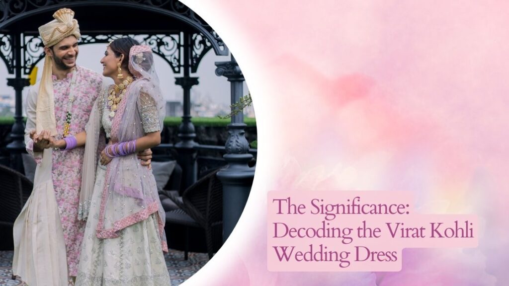 The Significance: Decoding the Virat Kohli Wedding Dress