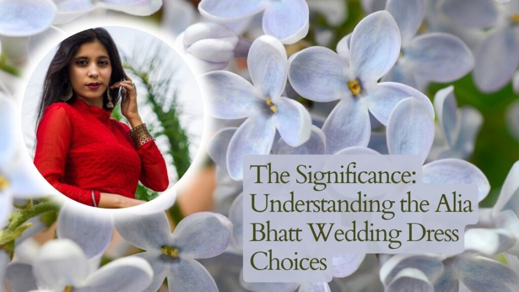 The Significance: Understanding the Alia Bhatt Wedding Dress Choices