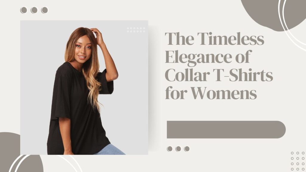 The Timeless Elegance of Collar T-Shirts for Womens