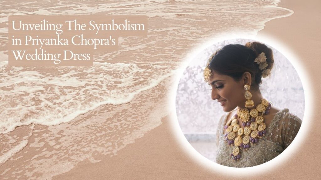 Unveiling The Symbolism in Priyanka Chopra's Wedding Dress