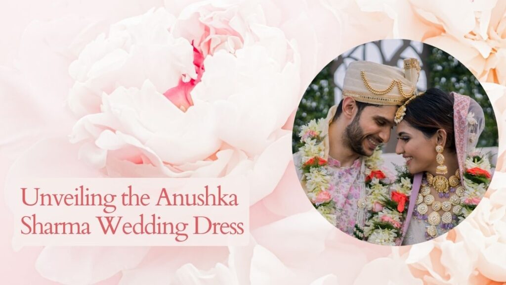Unveiling the Anushka Sharma Wedding Dress